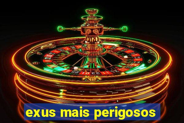 exus mais perigosos